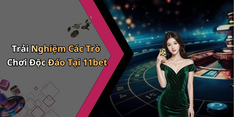 Trải Nghiệm Các Trò Chơi Độc Đáo Tại 11bet