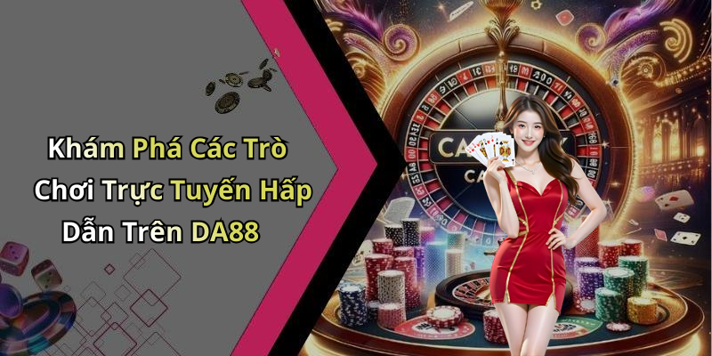 Khám Phá Các Trò Chơi Trực Tuyến Hấp Dẫn Trên DA88