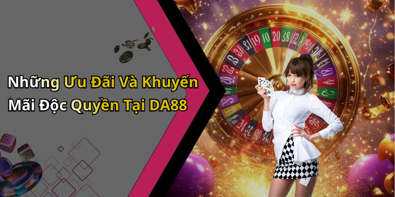 Những Ưu Đãi Và Khuyến Mãi Độc Quyền Tại DA88