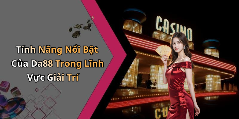 Tính Năng Nổi Bật Của Da88 Trong Lĩnh Vực Giải Trí