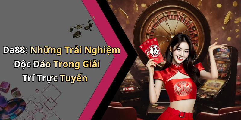 Da88: Những Trải Nghiệm Độc Đáo Trong Giải Trí Trực Tuyến