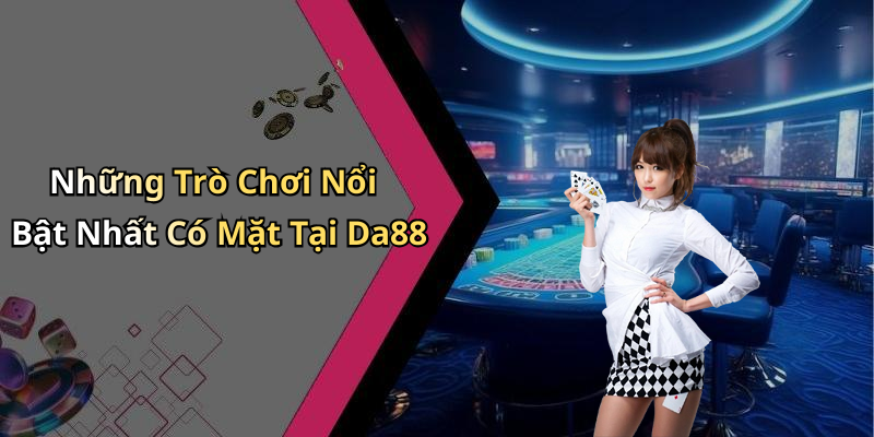 Những Trò Chơi Nổi Bật Nhất Có Mặt Tại Da88