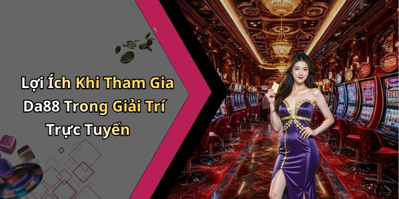 Lợi Ích Khi Tham Gia Da88 Trong Giải Trí Trực Tuyến