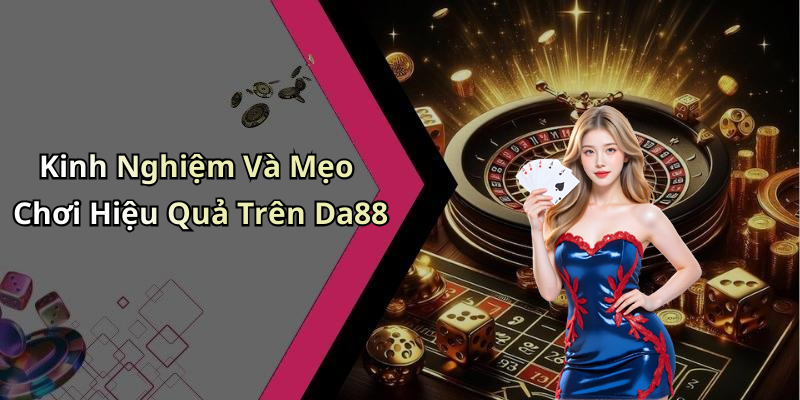 Kinh Nghiệm Và Mẹo Chơi Hiệu Quả Trên Da88