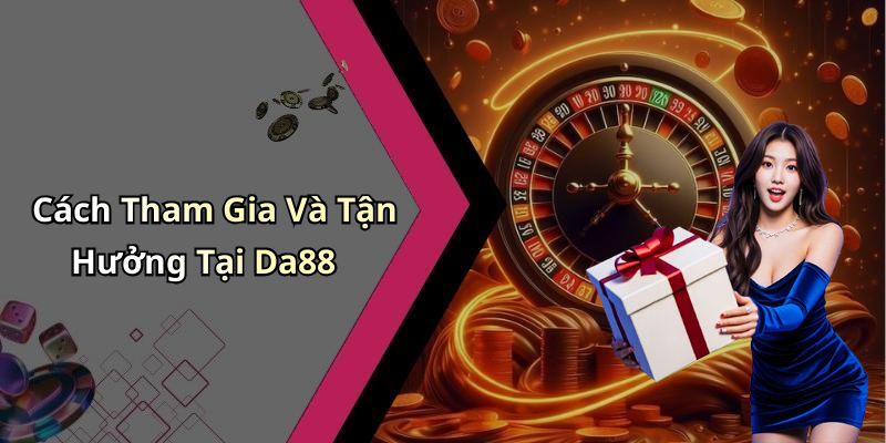 Cách Tham Gia Và Tận Hưởng Tại Da88
