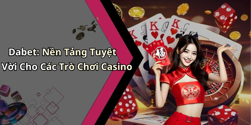 Dabet: Nền Tảng Tuyệt Vời Cho Các Trò Chơi Casino
