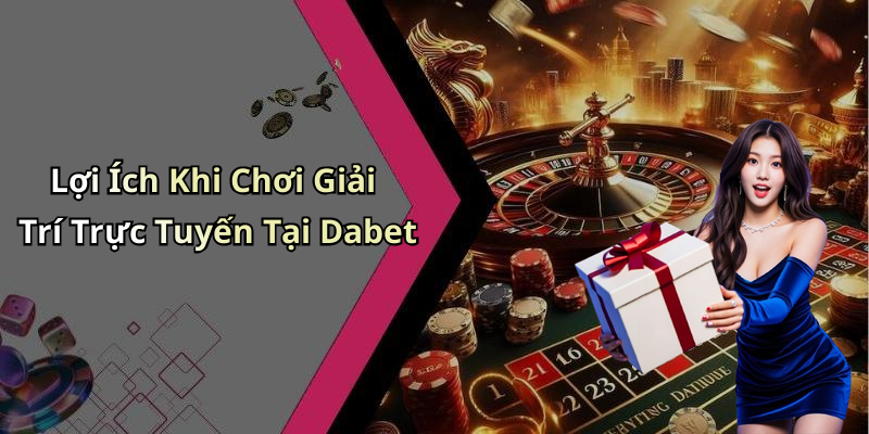 Lợi Ích Khi Chơi Giải Trí Trực Tuyến Tại Dabet