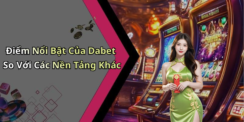 Điểm Nổi Bật Của Dabet So Với Các Nền Tảng Khác