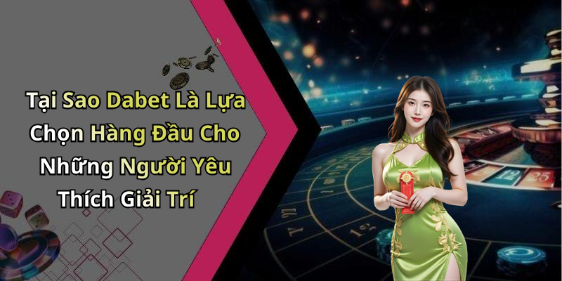 Tại Sao Dabet Là Lựa Chọn Hàng Đầu Cho Những Người Yêu Thích Giải Trí