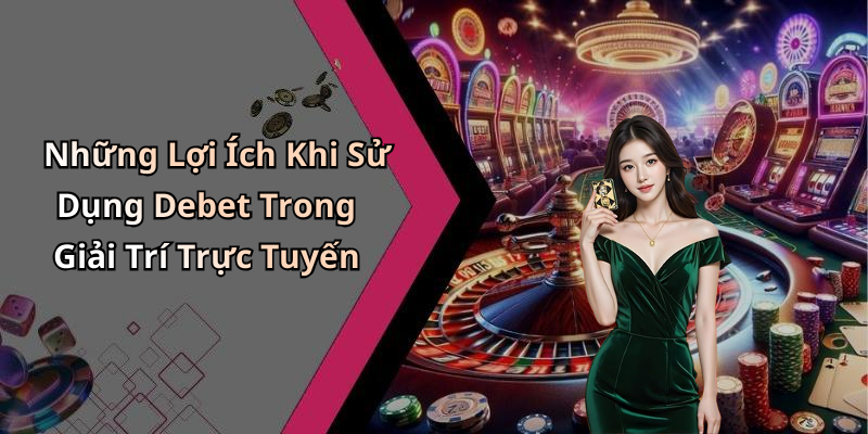 Những Lợi Ích Khi Sử Dụng Debet Trong Giải Trí Trực Tuyến