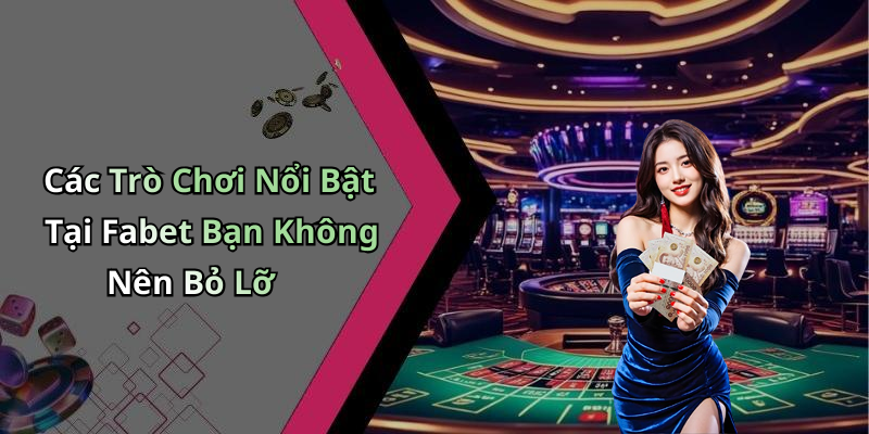 Các Trò Chơi Nổi Bật Tại Fabet Bạn Không Nên Bỏ Lỡ