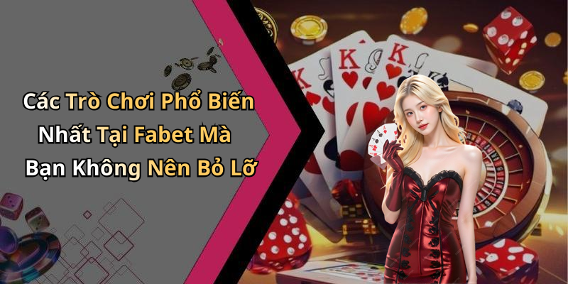 Các Trò Chơi Phổ Biến Nhất Tại Fabet Mà Bạn Không Nên Bỏ Lỡ