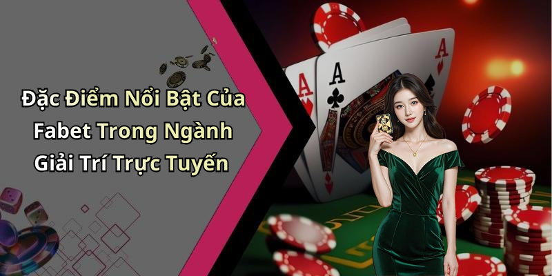 Đặc Điểm Nổi Bật Của Fabet Trong Ngành Giải Trí Trực Tuyến