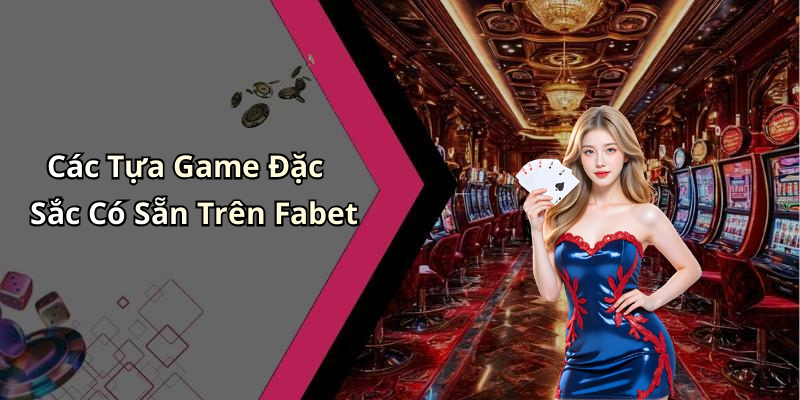 Các Tựa Game Đặc Sắc Có Sẵn Trên Fabet