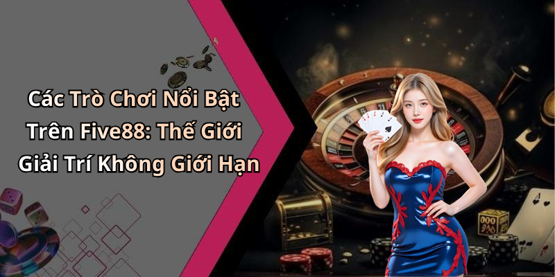 Các Trò Chơi Nổi Bật Trên Five88: Thế Giới Giải Trí Không Giới Hạn