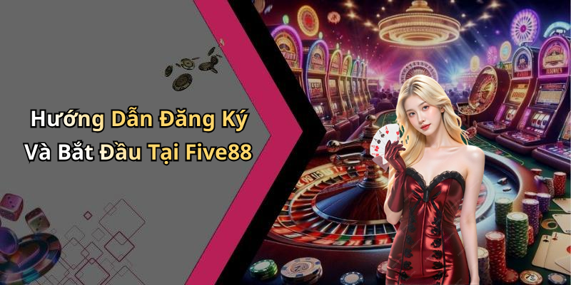 Hướng Dẫn Đăng Ký Và Bắt Đầu Tại Five88