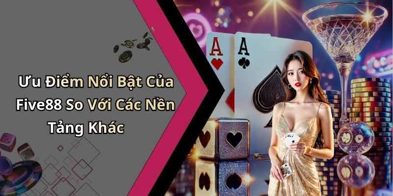 Ưu Điểm Nổi Bật Của Five88 So Với Các Nền Tảng Khác