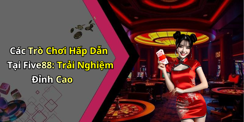 Các Trò Chơi Hấp Dẫn Tại Five88: Trải Nghiệm Đỉnh Cao