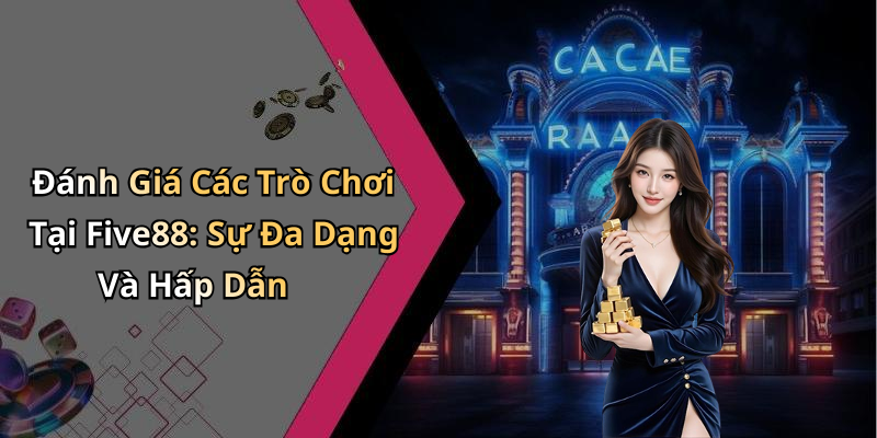 Đánh Giá Các Trò Chơi Tại Five88: Sự Đa Dạng Và Hấp Dẫn