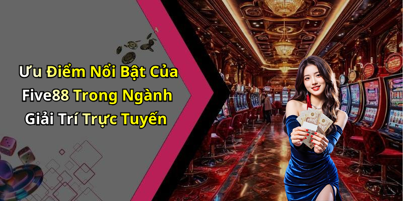 Ưu Điểm Nổi Bật Của Five88 Trong Ngành Giải Trí Trực Tuyến