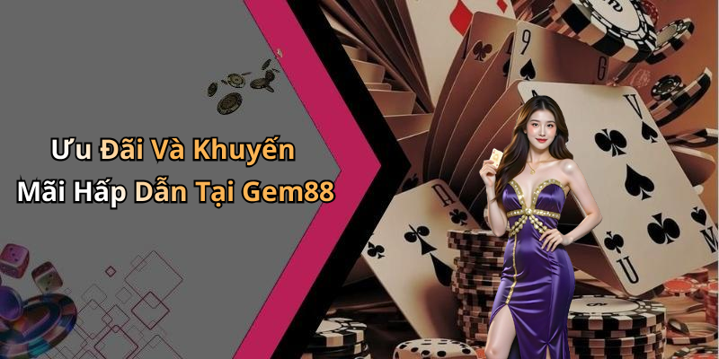 Ưu Đãi Và Khuyến Mãi Hấp Dẫn Tại Gem88