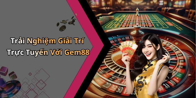 Trải Nghiệm Giải Trí Trực Tuyến Với Gem88