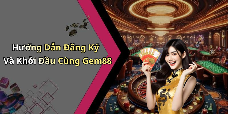 Hướng Dẫn Đăng Ký Và Khởi Đầu Cùng Gem88