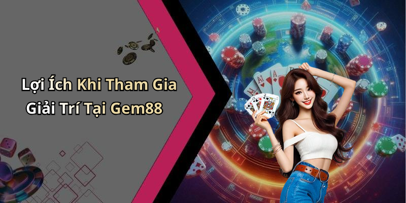 Lợi Ích Khi Tham Gia Giải Trí Tại Gem88