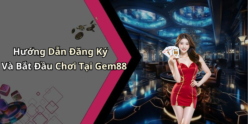 Hướng Dẫn Đăng Ký Và Bắt Đầu Chơi Tại Gem88