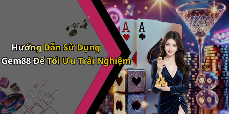 Hướng Dẫn Sử Dụng Gem88 Để Tối Ưu Trải Nghiệm