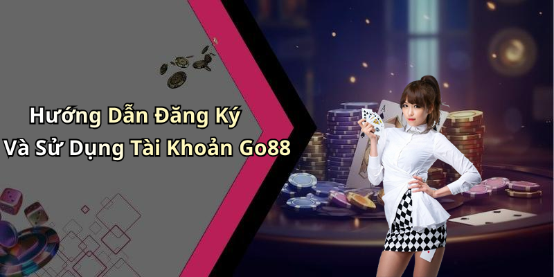 Hướng Dẫn Đăng Ký Và Sử Dụng Tài Khoản Go88