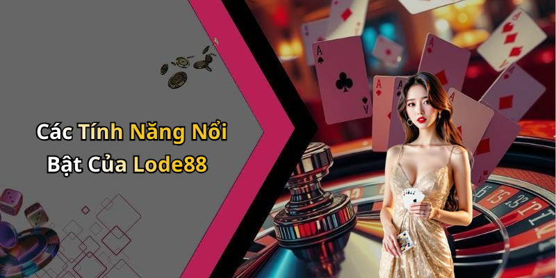 Các Tính Năng Nổi Bật Của Lode88