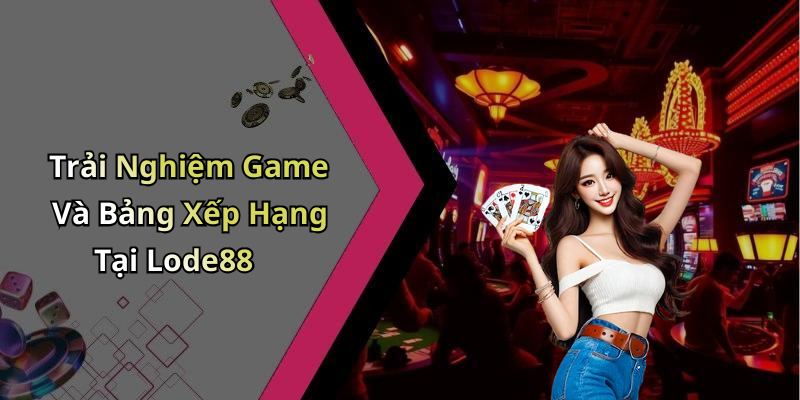 Trải Nghiệm Game Và Bảng Xếp Hạng Tại Lode88