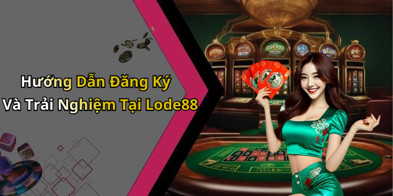 Hướng Dẫn Đăng Ký Và Trải Nghiệm Tại Lode88