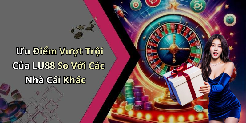 Ưu Điểm Vượt Trội Của LU88 So Với Các Nhà Cái Khác