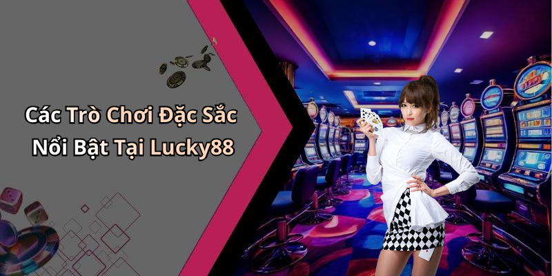 Các Trò Chơi Đặc Sắc Nổi Bật Tại Lucky88