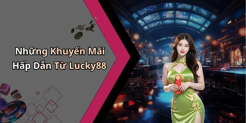 Những Khuyến Mãi Hấp Dẫn Từ Lucky88
