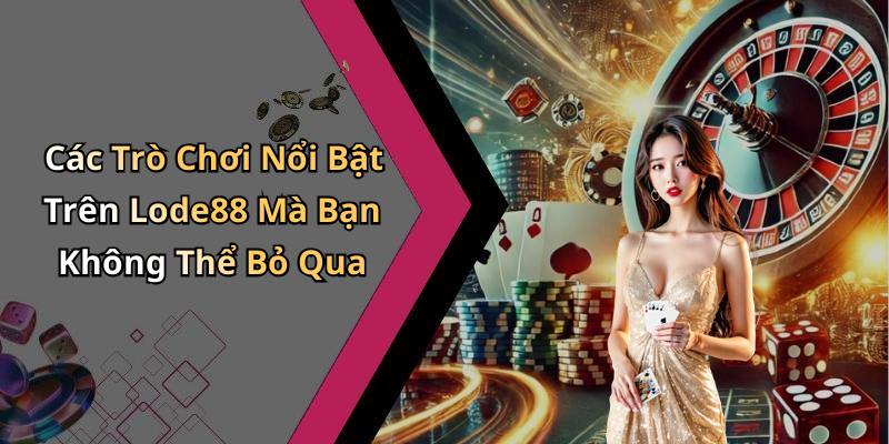 Các Trò Chơi Nổi Bật Trên Lode88 Mà Bạn Không Thể Bỏ Qua