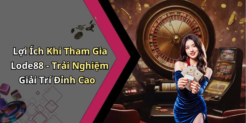 Lợi Ích Khi Tham Gia Lode88 - Trải Nghiệm Giải Trí Đỉnh Cao