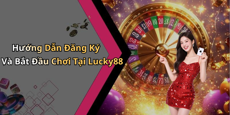 Hướng Dẫn Đăng Ký Và Bắt Đầu Chơi Tại Lucky88