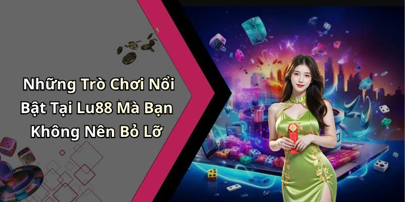 Những Trò Chơi Nổi Bật Tại Lu88 Mà Bạn Không Nên Bỏ Lỡ