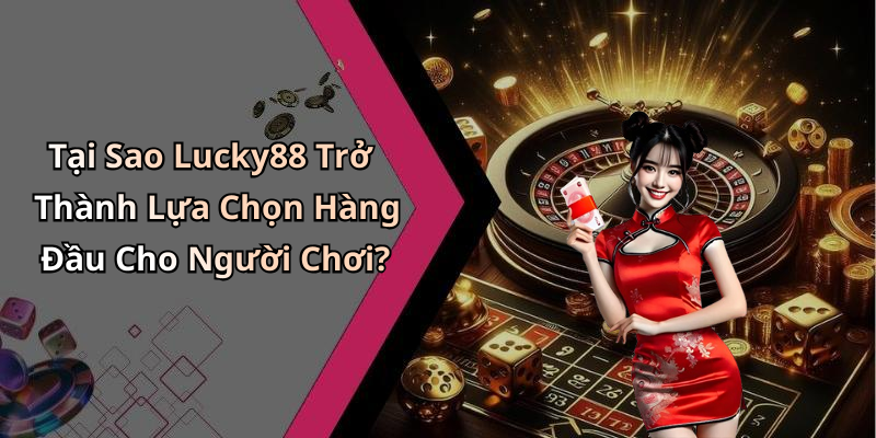 Tại Sao Lucky88 Trở Thành Lựa Chọn Hàng Đầu Cho Người Chơi?