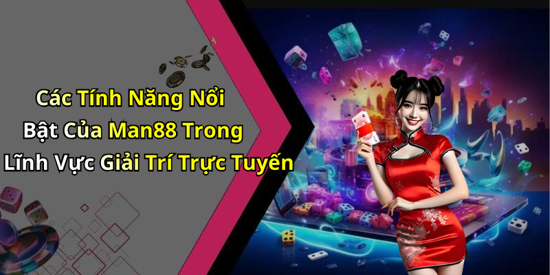 Các Tính Năng Nổi Bật Của Man88 Trong Lĩnh Vực Giải Trí Trực Tuyến