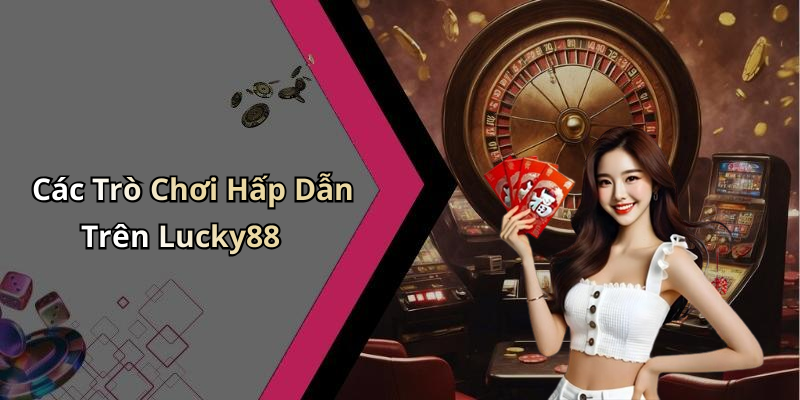 Các Trò Chơi Hấp Dẫn Trên Lucky88