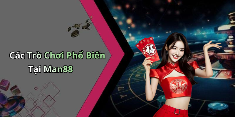 Các Trò Chơi Phổ Biến Tại Man88