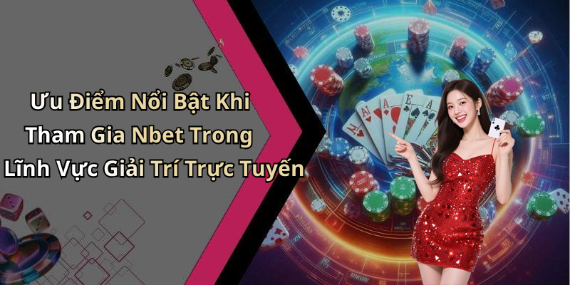 Ưu Điểm Nổi Bật Khi Tham Gia Nbet Trong Lĩnh Vực Giải Trí Trực Tuyến