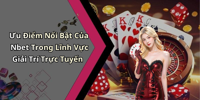 Ưu Điểm Nổi Bật Của Nbet Trong Lĩnh Vực Giải Trí Trực Tuyến