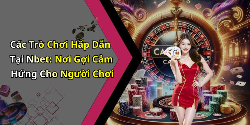 Các Trò Chơi Hấp Dẫn Tại Nbet: Nơi Gợi Cảm Hứng Cho Người Chơi