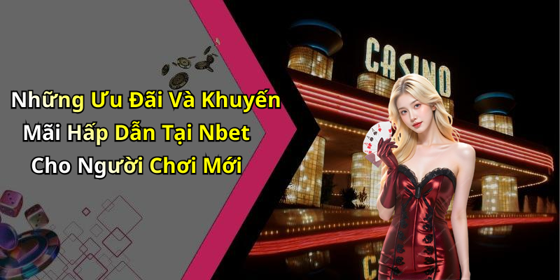Những Ưu Đãi Và Khuyến Mãi Hấp Dẫn Tại Nbet Cho Người Chơi Mới