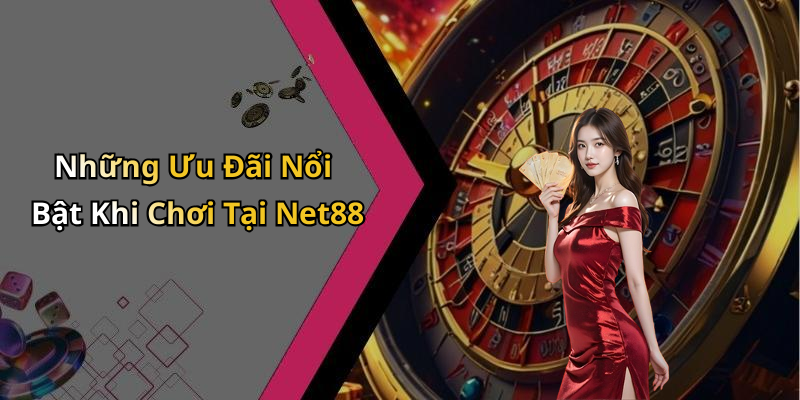 Những Ưu Đãi Nổi Bật Khi Chơi Tại Net88